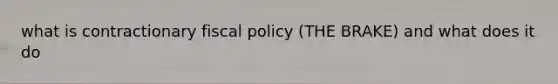 what is contractionary fiscal policy (THE BRAKE) and what does it do