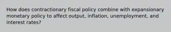 How does contractionary fiscal policy combine with expansionary monetary policy to affect output, inflation, unemployment, and interest rates?