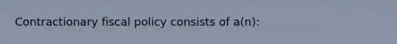 ​Contractionary <a href='https://www.questionai.com/knowledge/kPTgdbKdvz-fiscal-policy' class='anchor-knowledge'>fiscal policy</a> consists of a(n):