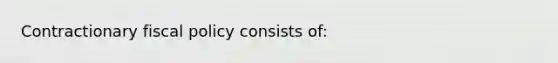 ​Contractionary fiscal policy consists of: