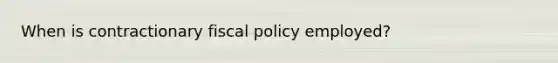 When is contractionary fiscal policy employed?