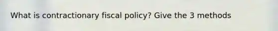 What is contractionary <a href='https://www.questionai.com/knowledge/kPTgdbKdvz-fiscal-policy' class='anchor-knowledge'>fiscal policy</a>? Give the 3 methods