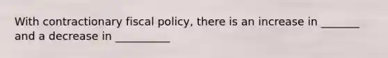 With contractionary fiscal policy, there is an increase in _______ and a decrease in __________