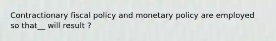 Contractionary fiscal policy and monetary policy are employed so that__ will result ?