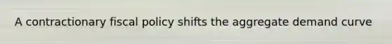 A contractionary fiscal policy shifts the aggregate demand curve