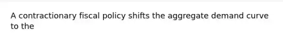 A contractionary fiscal policy shifts the aggregate demand curve to the