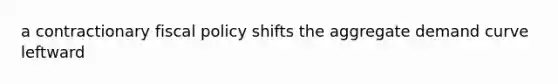 a contractionary fiscal policy shifts the aggregate demand curve leftward