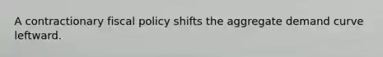 A contractionary fiscal policy shifts the aggregate demand curve leftward.