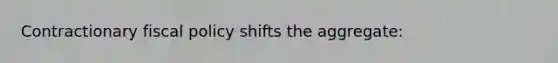 Contractionary fiscal policy shifts the aggregate: