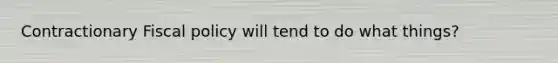 Contractionary Fiscal policy will tend to do what things?