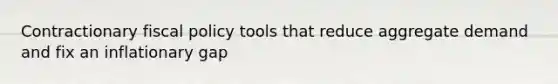 Contractionary <a href='https://www.questionai.com/knowledge/kPTgdbKdvz-fiscal-policy' class='anchor-knowledge'>fiscal policy</a> tools that reduce aggregate demand and fix an inflationary gap