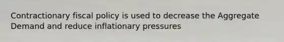 Contractionary fiscal policy is used to decrease the Aggregate Demand and reduce inflationary pressures