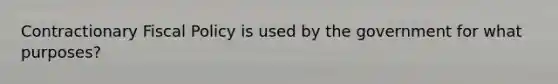 Contractionary Fiscal Policy is used by the government for what purposes?