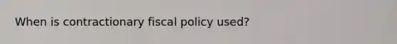 When is contractionary <a href='https://www.questionai.com/knowledge/kPTgdbKdvz-fiscal-policy' class='anchor-knowledge'>fiscal policy</a> used?