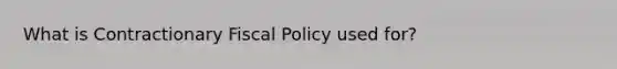 What is Contractionary Fiscal Policy used for?