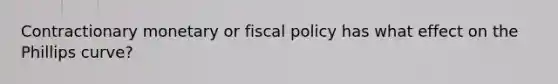 Contractionary monetary or fiscal policy has what effect on the Phillips curve?