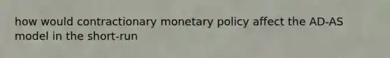 how would contractionary monetary policy affect the AD-AS model in the short-run