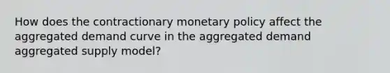 How does the contractionary monetary policy affect the aggregated demand curve in the aggregated demand aggregated supply model?