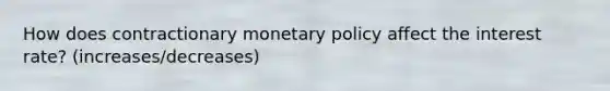 How does contractionary <a href='https://www.questionai.com/knowledge/kEE0G7Llsx-monetary-policy' class='anchor-knowledge'>monetary policy</a> affect the interest rate? (increases/decreases)