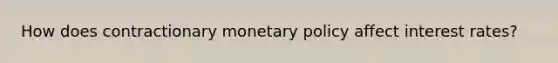 How does contractionary monetary policy affect interest rates?