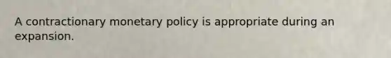 A contractionary <a href='https://www.questionai.com/knowledge/kEE0G7Llsx-monetary-policy' class='anchor-knowledge'>monetary policy</a> is appropriate during an expansion.