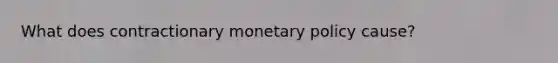 What does contractionary monetary policy cause?