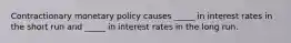 Contractionary monetary policy causes _____ in interest rates in the short run and _____ in interest rates in the long run.