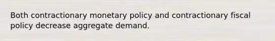 Both contractionary <a href='https://www.questionai.com/knowledge/kEE0G7Llsx-monetary-policy' class='anchor-knowledge'>monetary policy</a> and contractionary <a href='https://www.questionai.com/knowledge/kPTgdbKdvz-fiscal-policy' class='anchor-knowledge'>fiscal policy</a> decrease aggregate demand.