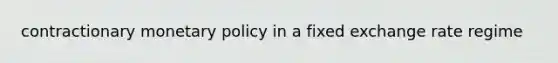 contractionary monetary policy in a fixed exchange rate regime