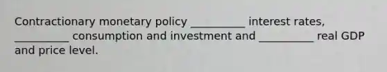 Contractionary monetary policy __________ interest rates, __________ consumption and investment and __________ real GDP and price level.