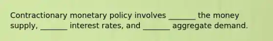 Contractionary <a href='https://www.questionai.com/knowledge/kEE0G7Llsx-monetary-policy' class='anchor-knowledge'>monetary policy</a> involves _______ the money supply, _______ interest rates, and _______ aggregate demand.