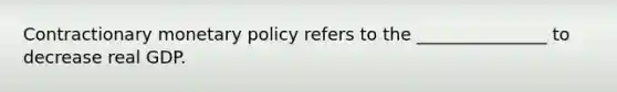 Contractionary <a href='https://www.questionai.com/knowledge/kEE0G7Llsx-monetary-policy' class='anchor-knowledge'>monetary policy</a> refers to the _______________ to decrease real GDP.