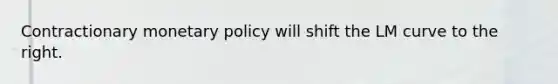 Contractionary <a href='https://www.questionai.com/knowledge/kEE0G7Llsx-monetary-policy' class='anchor-knowledge'>monetary policy</a> will shift the LM curve to the right.