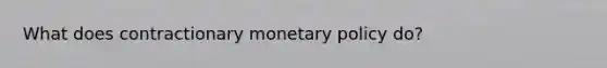 What does contractionary <a href='https://www.questionai.com/knowledge/kEE0G7Llsx-monetary-policy' class='anchor-knowledge'>monetary policy</a> do?