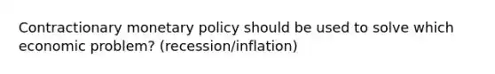 Contractionary <a href='https://www.questionai.com/knowledge/kEE0G7Llsx-monetary-policy' class='anchor-knowledge'>monetary policy</a> should be used to solve which economic problem? (recession/inflation)