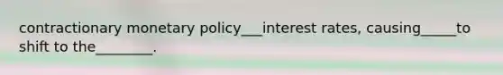 contractionary <a href='https://www.questionai.com/knowledge/kEE0G7Llsx-monetary-policy' class='anchor-knowledge'>monetary policy</a>___interest rates, causing_____to shift to the________.