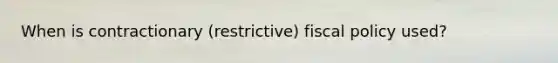 When is contractionary (restrictive) fiscal policy used?