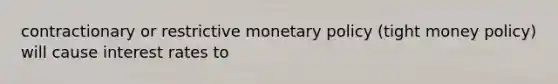 contractionary or restrictive <a href='https://www.questionai.com/knowledge/kEE0G7Llsx-monetary-policy' class='anchor-knowledge'>monetary policy</a> (tight money policy) will cause interest rates to