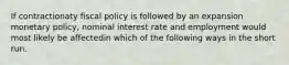 If contractionaty fiscal policy is followed by an expansion monetary policy, nominal interest rate and employment would most likely be affectedin which of the following ways in the short run.