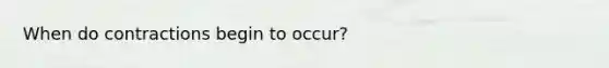 When do contractions begin to occur?