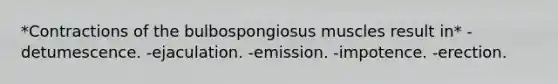 *Contractions of the bulbospongiosus muscles result in* -detumescence. -ejaculation. -emission. -impotence. -erection.