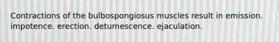 Contractions of the bulbospongiosus muscles result in emission. impotence. erection. detumescence. ejaculation.