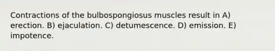 Contractions of the bulbospongiosus muscles result in A) erection. B) ejaculation. C) detumescence. D) emission. E) impotence.