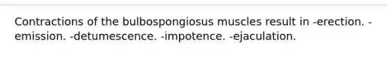 Contractions of the bulbospongiosus muscles result in -erection. -emission. -detumescence. -impotence. -ejaculation.