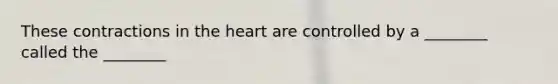 These contractions in <a href='https://www.questionai.com/knowledge/kya8ocqc6o-the-heart' class='anchor-knowledge'>the heart</a> are controlled by a ________ called the ________