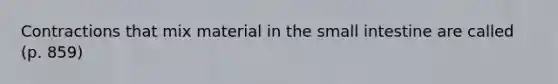 Contractions that mix material in the small intestine are called (p. 859)