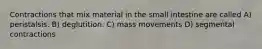 Contractions that mix material in the small intestine are called A) peristalsis. B) deglutition. C) mass movements D) segmental contractions