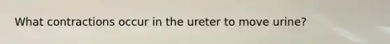 What contractions occur in the ureter to move urine?