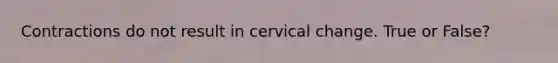 Contractions do not result in cervical change. True or False?