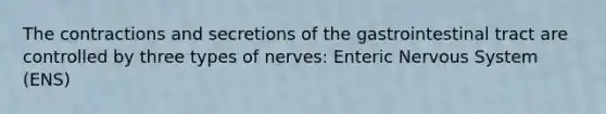 The contractions and secretions of the gastrointestinal tract are controlled by three types of nerves: Enteric Nervous System (ENS)